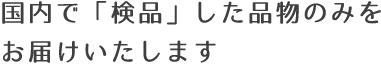 国内で「検品」した品物のみをお届けいたします。